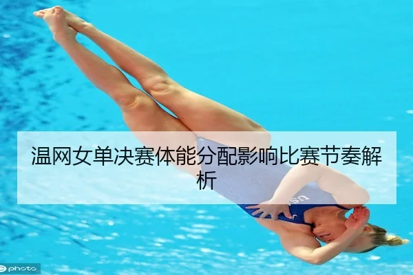温网女单决赛体能分配影响比赛节奏解析
